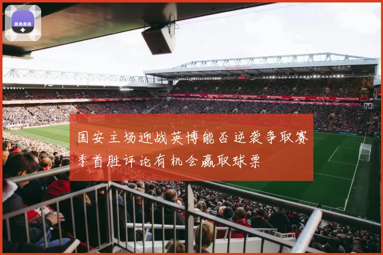 国安主场迎战英博能否逆袭争取赛季首胜评论有机会赢取球票
