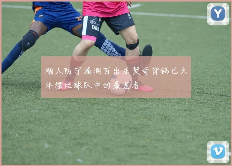 湖人防守漏洞百出东契奇背锅已久非摆烂球队中的最差者